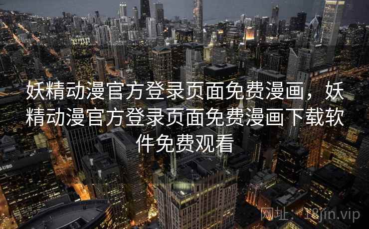 妖精动漫官方登录页面免费漫画，妖精动漫官方登录页面免费漫画下载软件免费观看