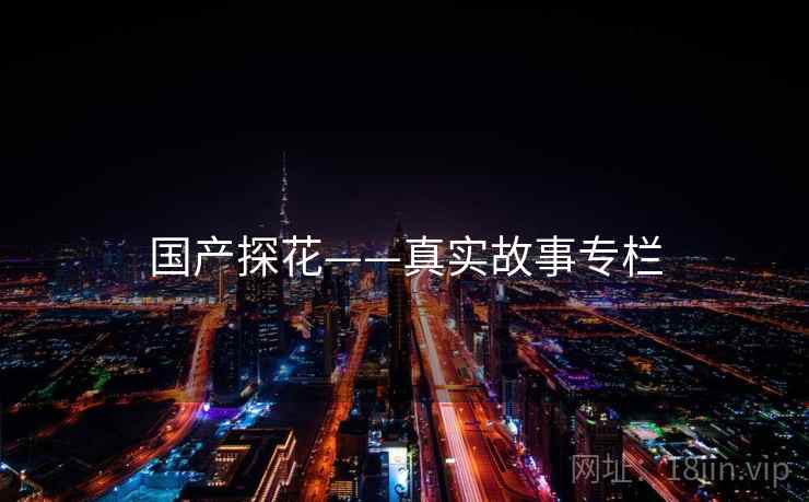 国产探花——真实故事专栏