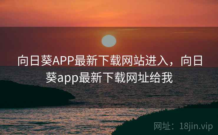 向日葵APP最新下载网站进入，向日葵app最新下载网址给我