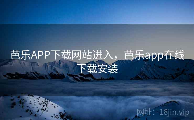 芭乐APP下载网站进入,芭乐app在线下载安装 芭乐APP下载网站进入,芭乐app在线下载安装
