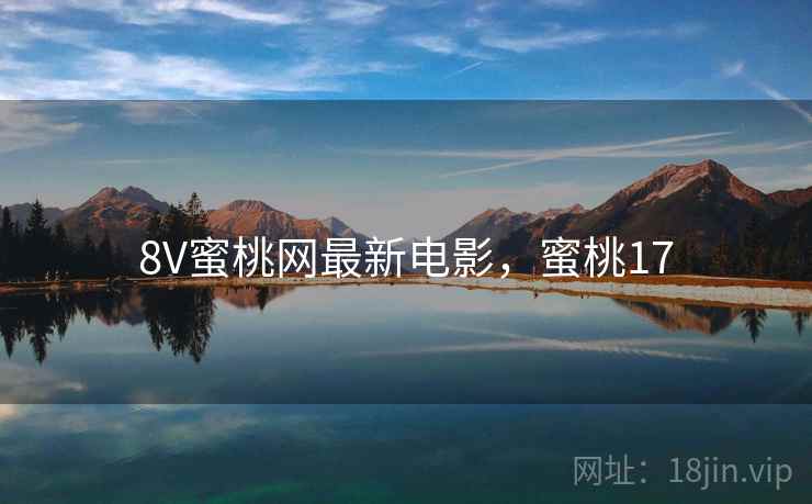 8V蜜桃网最新电影，蜜桃17