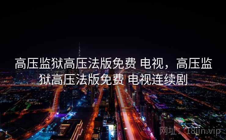 高压监狱高压法版免费 电视，高压监狱高压法版免费 电视连续剧