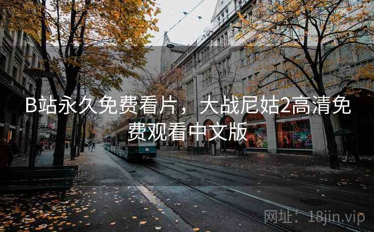 B站永久免费看片，大战尼姑2高清免费观看中文版