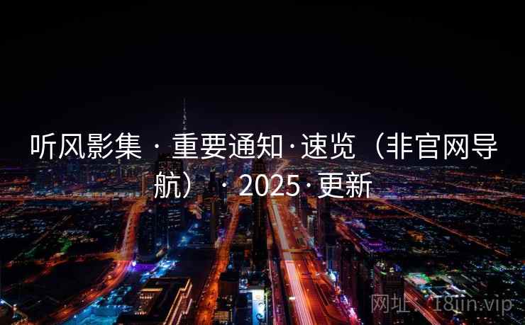 听风影集 · 重要通知·速览（非官网导航） · 2025·更新