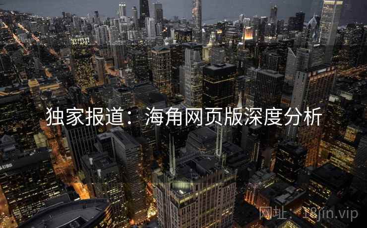 独家报道：海角网页版深度分析