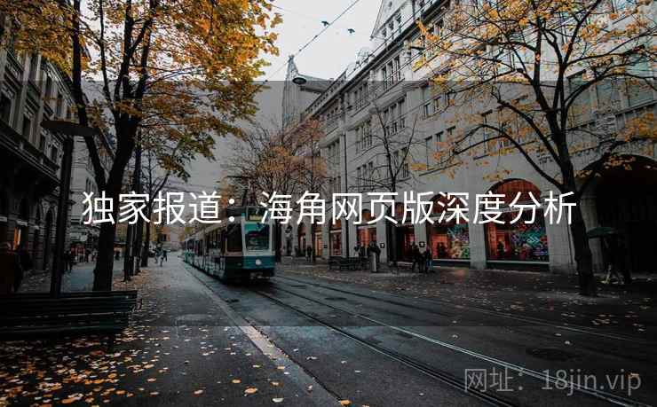 独家报道：海角网页版深度分析