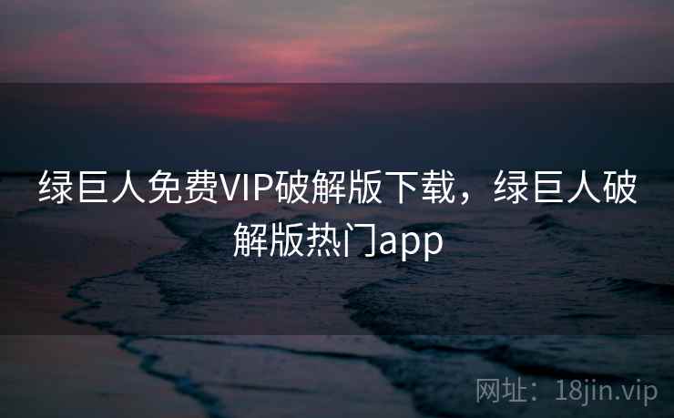 绿巨人免费VIP破解版下载，绿巨人破解版热门app
