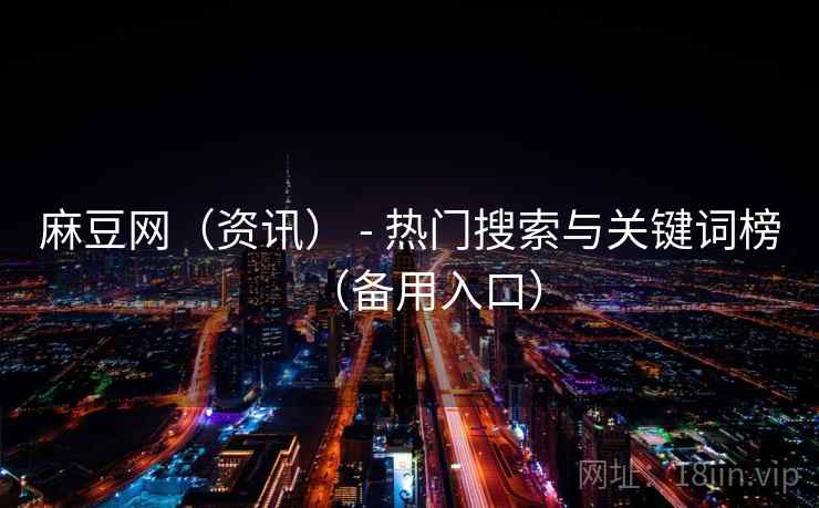 麻豆网（资讯） - 热门搜索与关键词榜（备用入口）