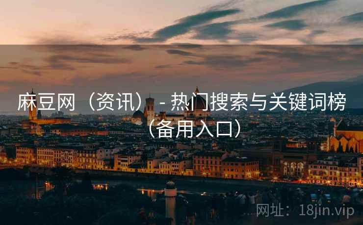 麻豆网（资讯） - 热门搜索与关键词榜（备用入口）