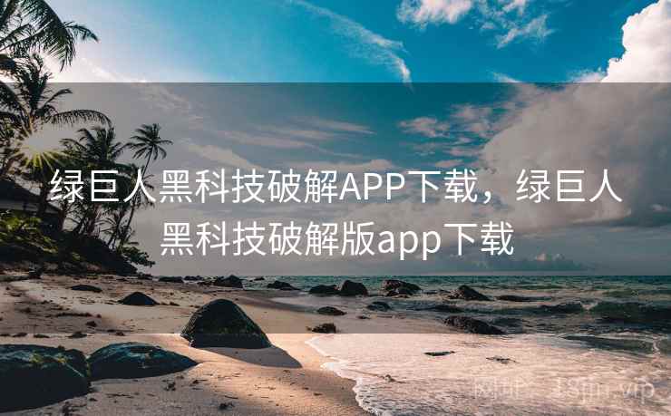 绿巨人黑科技破解APP下载，绿巨人黑科技破解版app下载