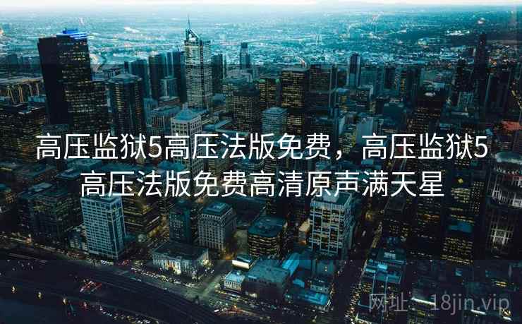高压监狱5高压法版免费，高压监狱5高压法版免费高清原声满天星