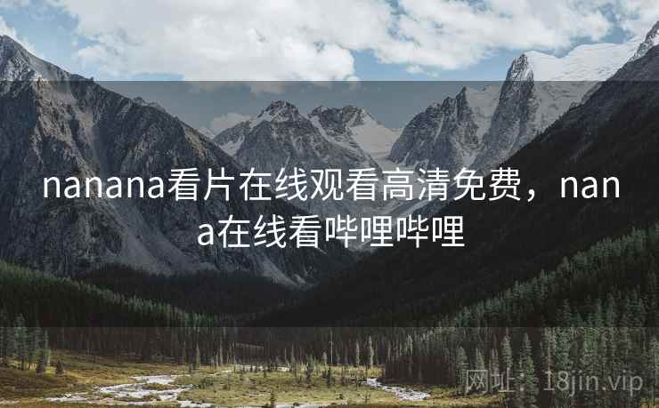 nanana看片在线观看高清免费，nana在线看哔哩哔哩