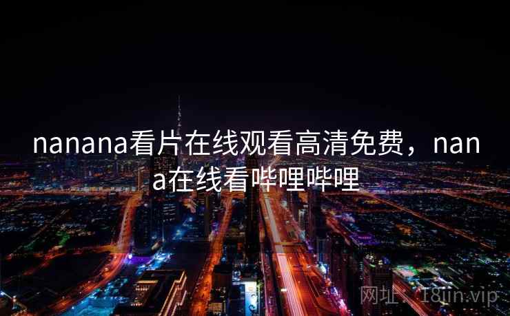 nanana看片在线观看高清免费，nana在线看哔哩哔哩