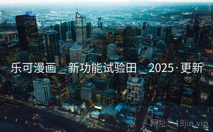 乐可漫画 _ 新功能试验田 _ 2025·更新