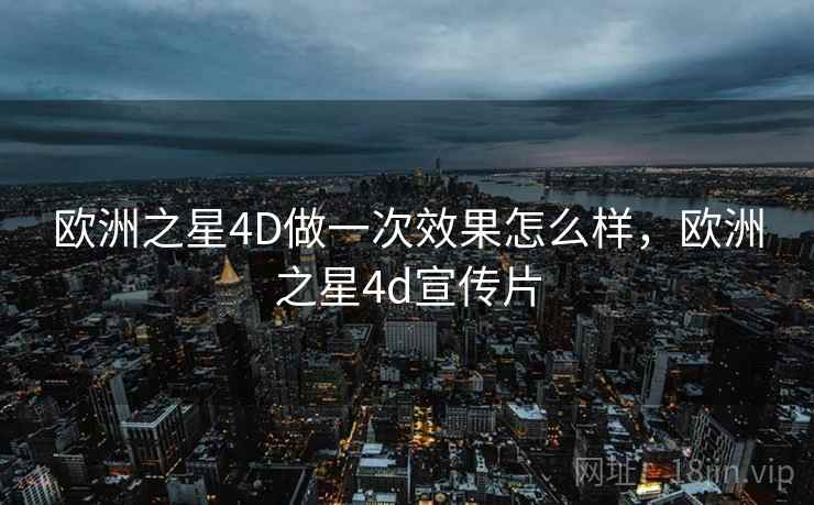 欧洲之星4D做一次效果怎么样,欧洲之星4d宣传片 欧洲之星4D做一次效果怎么样,欧洲之星4d宣传片