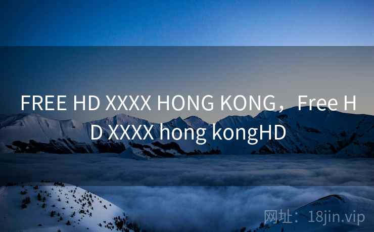 FREE HD XXXX HONG KONG，Free HD XXXX hong kongHD