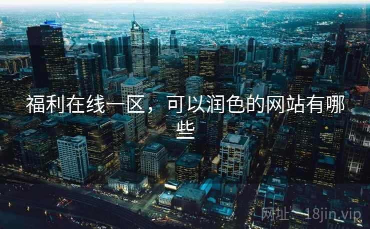 福利在线一区，可以润色的网站有哪些