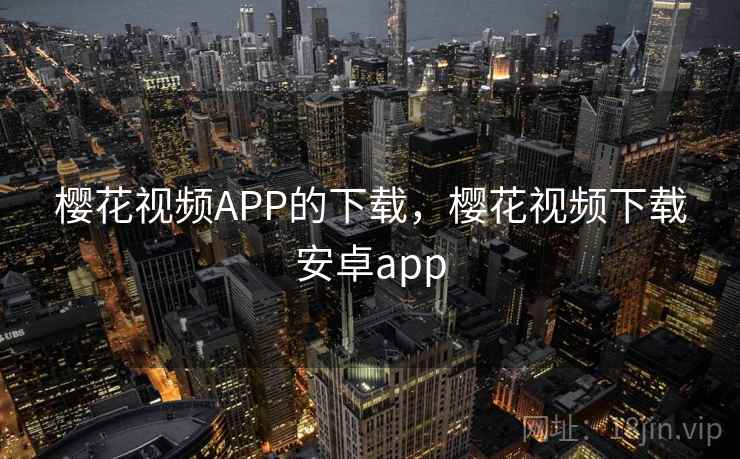 樱花视频APP的下载，樱花视频下载安卓app