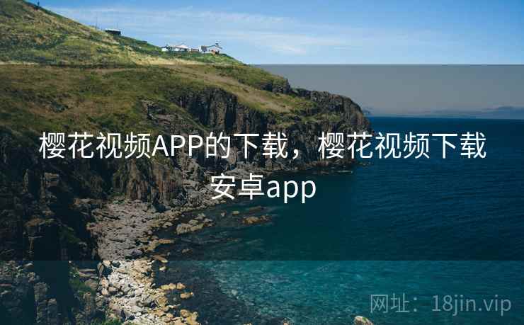 樱花视频APP的下载，樱花视频下载安卓app